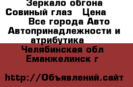 Зеркало обгона Совиный глаз › Цена ­ 2 400 - Все города Авто » Автопринадлежности и атрибутика   . Челябинская обл.,Еманжелинск г.